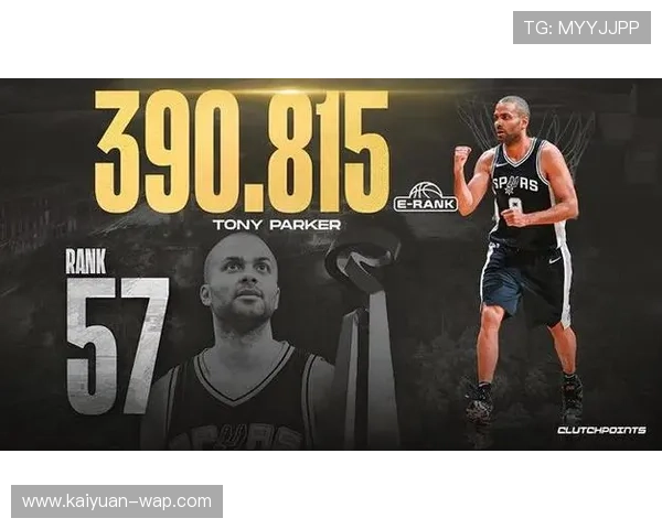 从法国篮球到NBA传奇:托尼帕克的辉煌人生与职业生涯回顾 从法国篮球到NBA传奇:托尼帕克的辉煌人生与职业生涯回顾